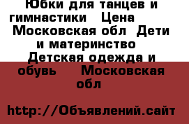 Юбки для танцев и гимнастики › Цена ­ 150 - Московская обл. Дети и материнство » Детская одежда и обувь   . Московская обл.